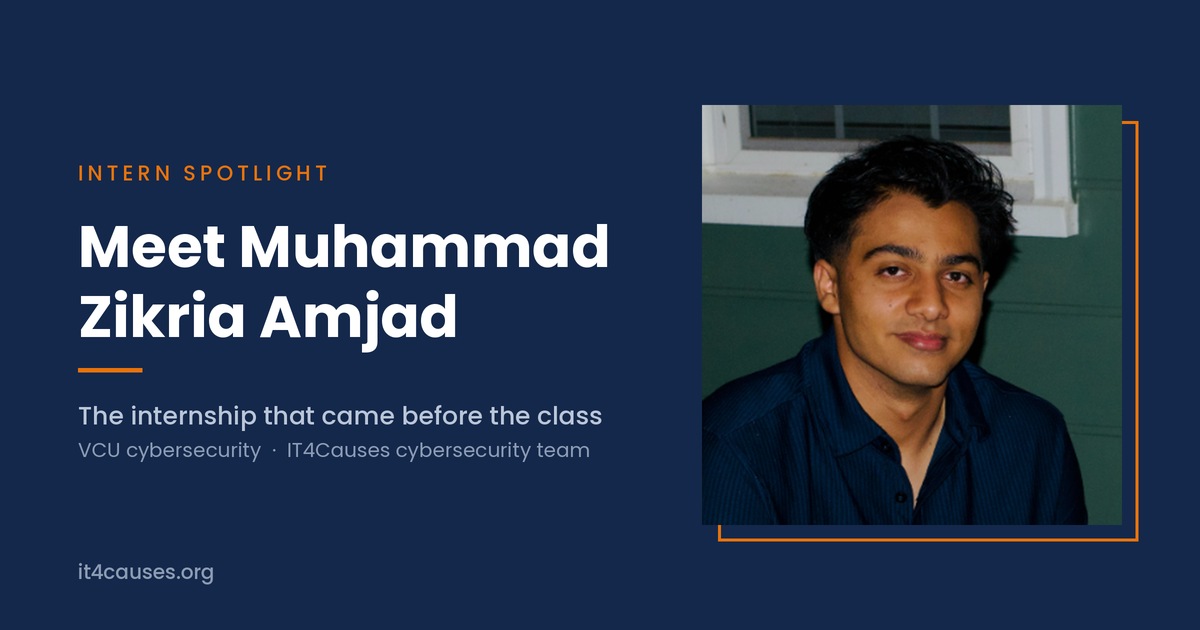 Meet Muhammad Zikria Amjad — Intern Spotlight. VCU cybersecurity student on the IT4Causes cybersecurity team.